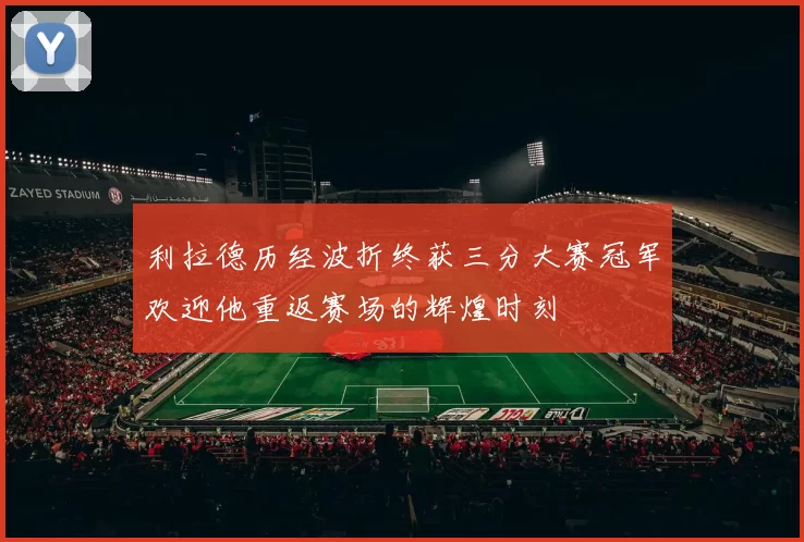 利拉德历经波折终获三分大赛冠军欢迎他重返赛场的辉煌时刻
