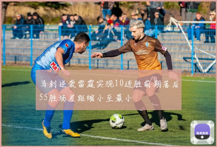 马刺逆袭雷霆实现10连胜前期落后55胜场差距缩小至最小