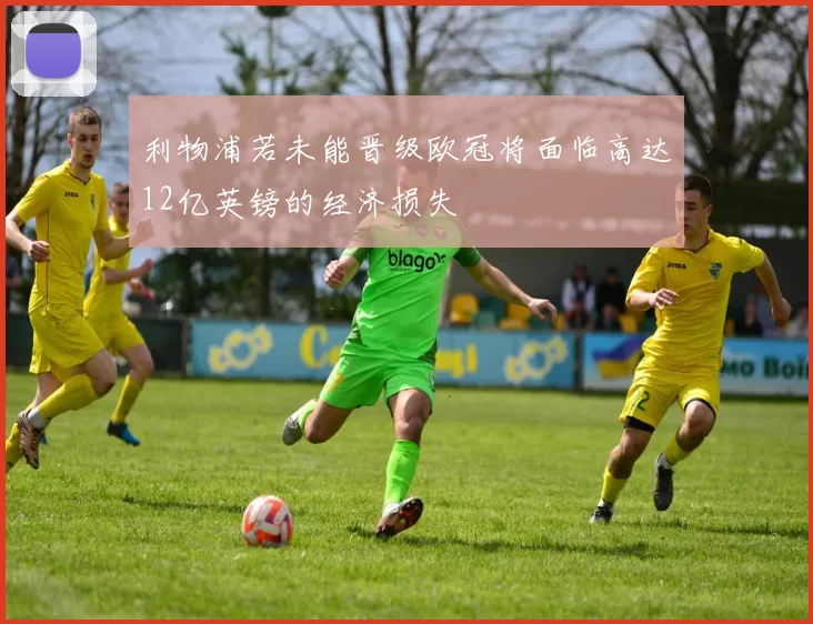 利物浦若未能晋级欧冠将面临高达12亿英镑的经济损失