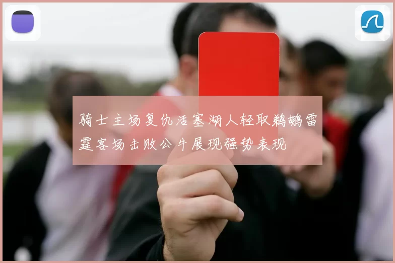 骑士主场复仇活塞湖人轻取鹈鹕雷霆客场击败公牛展现强势表现