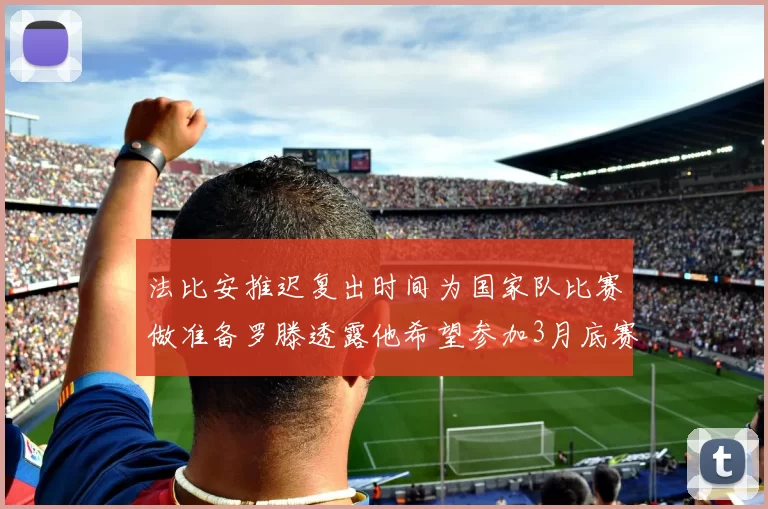 法比安推迟复出时间为国家队比赛做准备罗滕透露他希望参加3月底赛事