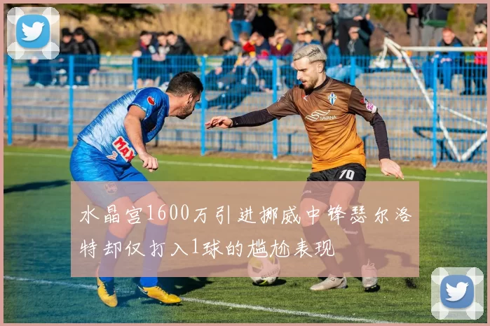 水晶宫1600万引进挪威中锋瑟尔洛特却仅打入1球的尴尬表现