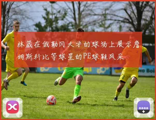 林葳在俄勒冈大学的球场上展示詹姆斯科比等球星的PE球鞋风采