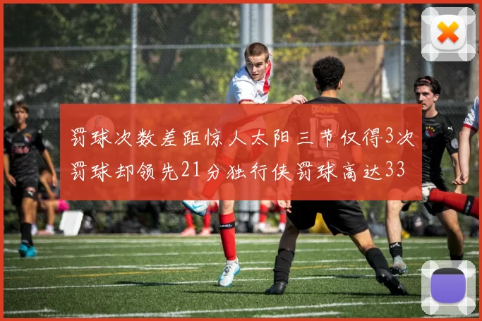 罚球次数差距惊人太阳三节仅得3次罚球却领先21分独行侠罚球高达33次