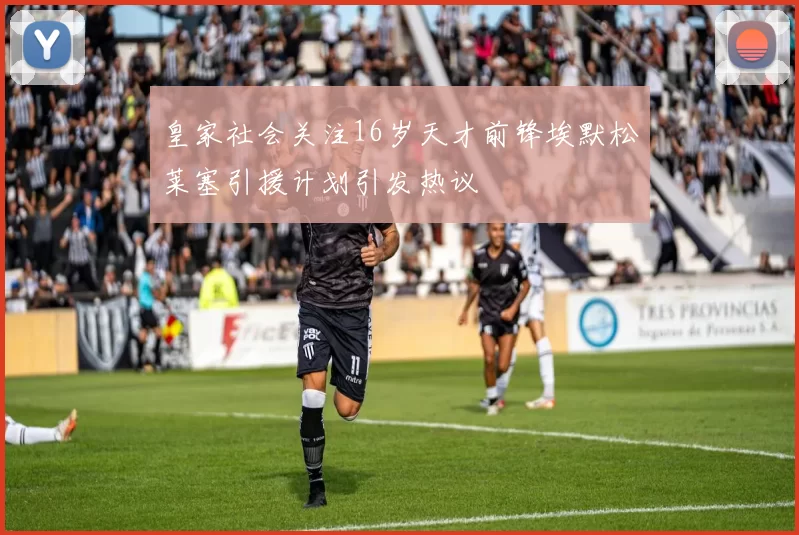 皇家社会关注16岁天才前锋埃默松莱塞引援计划引发热议