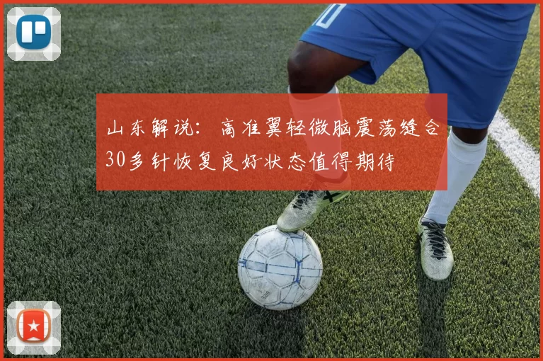 山东解说：高准翼轻微脑震荡缝合30多针恢复良好状态值得期待