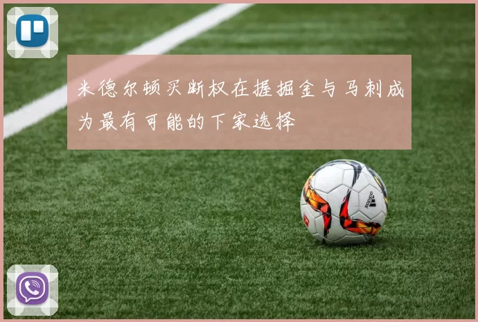 米德尔顿买断权在握掘金与马刺成为最有可能的下家选择