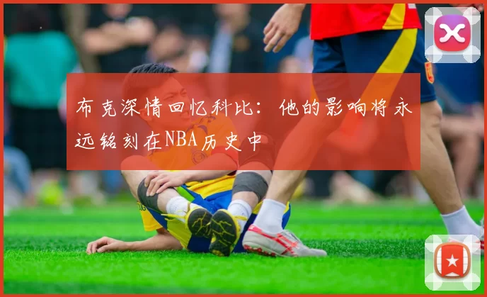 布克深情回忆科比：他的影响将永远铭刻在NBA历史中